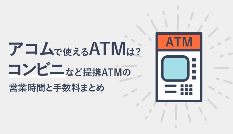 アコムで使えるコンビニATM・提携ATM・銀行ATMを紹介!営業時間と手数料も解説!