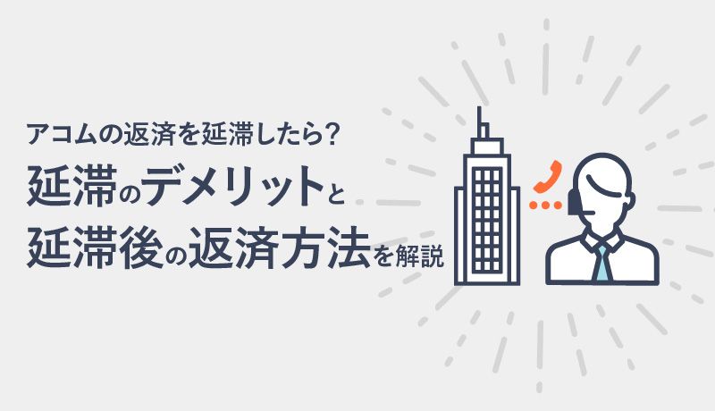 アコムの返済は延滞したらどうなる?延滞のリスク、返済方法、返済遅れの防止方法を解説