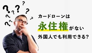 外国人がカードローンでお金を借りることができる?永住権なしで審査にとおるコツ
