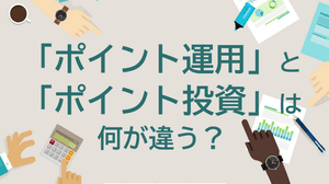 「ポイント運用」と「ポイント投資」は何が違う?仕組みやメリット・デメリットを理解しよう